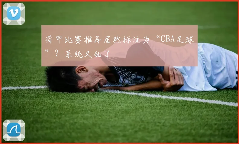 荷甲比赛推荐居然标注为“CBA足球”?系统又乱了