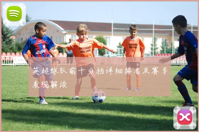 英超球队前十分档详细排名及赛季表现解读