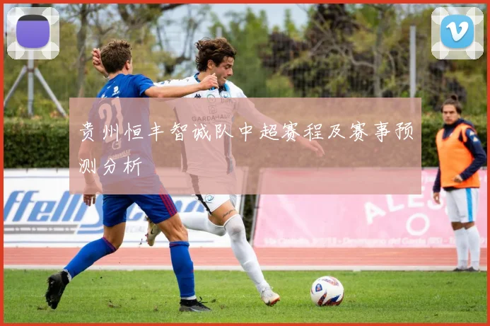 贵州恒丰智诚队中超赛程及赛事预测分析