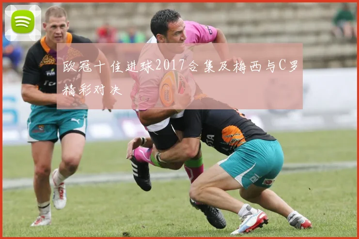 欧冠十佳进球2017合集及梅西与C罗精彩对决