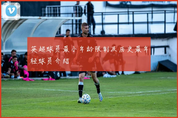 英超球员最小年龄限制及历史最年轻球员介绍