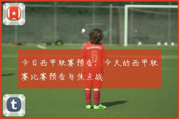 今日西甲联赛预告：今天的西甲联赛比赛预告与焦点战