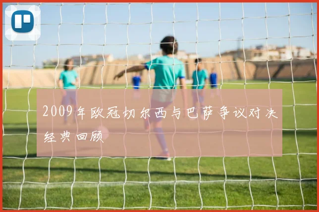 2009年欧冠切尔西与巴萨争议对决经典回顾