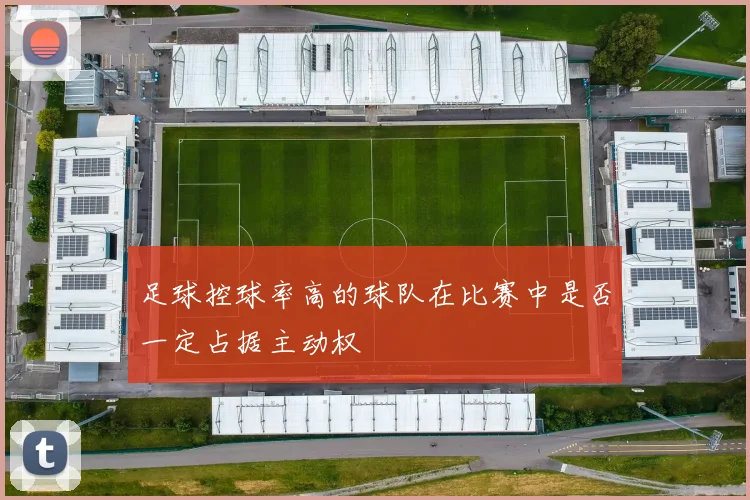 足球控球率高的球队在比赛中是否一定占据主动权