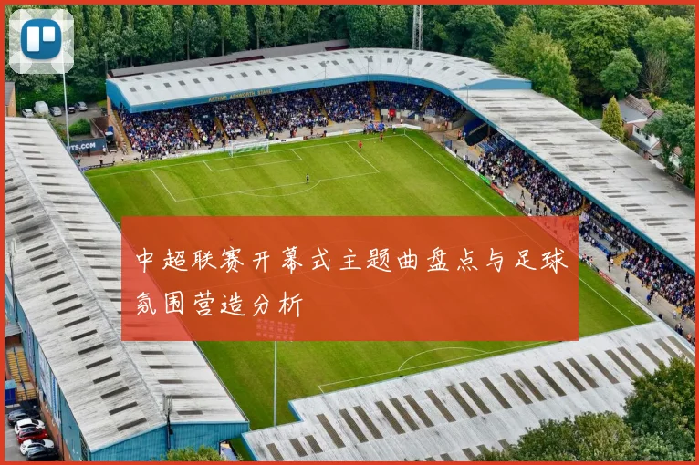 中超联赛开幕式主题曲盘点与足球氛围营造分析